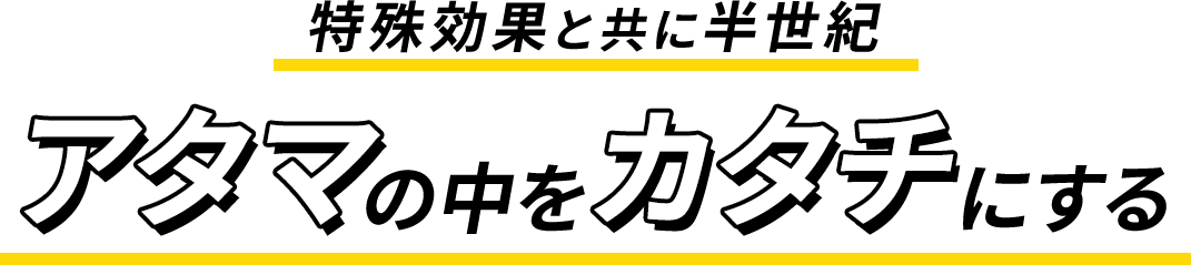 特殊効果と共に半世紀 アタマの中をカタチにする